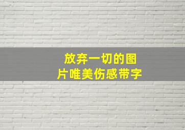 放弃一切的图片唯美伤感带字