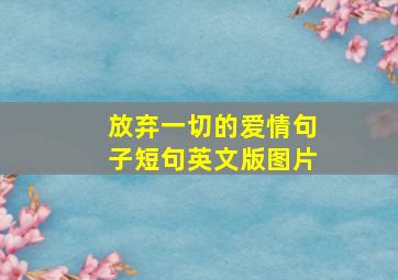 放弃一切的爱情句子短句英文版图片