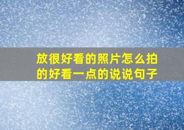 放很好看的照片怎么拍的好看一点的说说句子