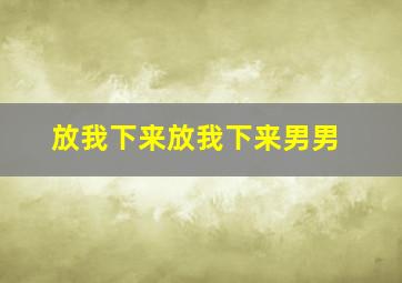 放我下来放我下来男男