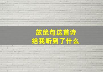 放绝句这首诗给我听到了什么