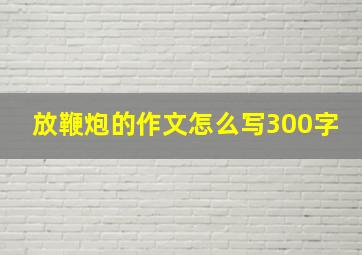 放鞭炮的作文怎么写300字