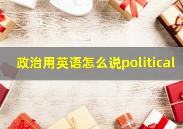 政治用英语怎么说political