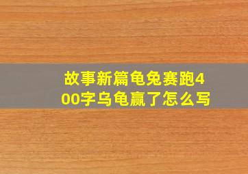 故事新篇龟兔赛跑400字乌龟赢了怎么写