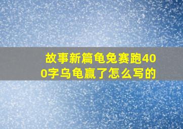 故事新篇龟兔赛跑400字乌龟赢了怎么写的