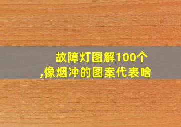 故障灯图解100个,像烟冲的图案代表啥