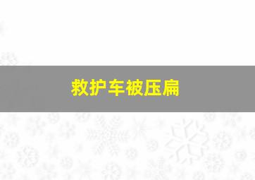 救护车被压扁