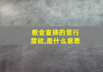 教会宣扬的苦行禁欲,是什么意思