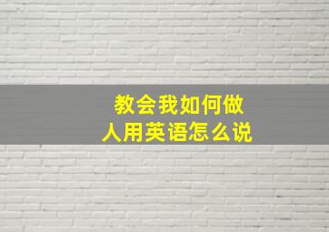 教会我如何做人用英语怎么说