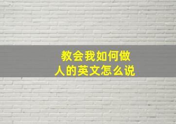 教会我如何做人的英文怎么说