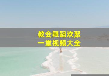 教会舞蹈欢聚一堂视频大全