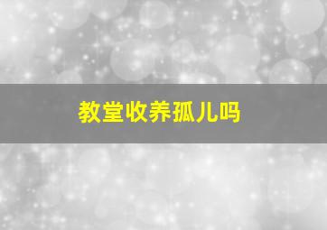 教堂收养孤儿吗