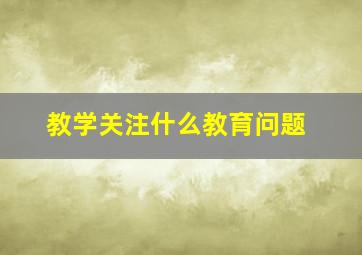 教学关注什么教育问题