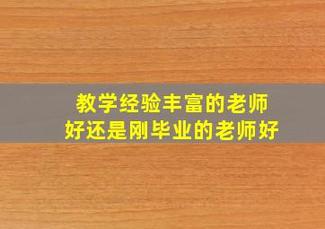 教学经验丰富的老师好还是刚毕业的老师好