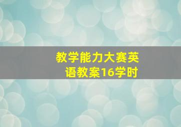 教学能力大赛英语教案16学时