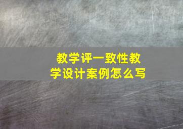 教学评一致性教学设计案例怎么写