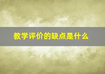 教学评价的缺点是什么