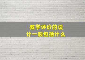 教学评价的设计一般包括什么