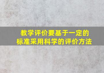 教学评价要基于一定的标准采用科学的评价方法