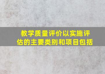 教学质量评价以实施评估的主要类别和项目包括