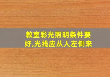 教室彩光照明条件要好,光线应从人左侧来