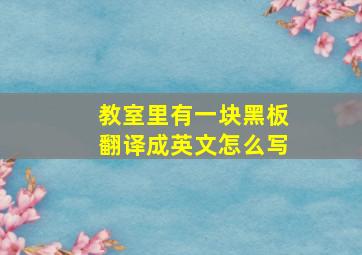 教室里有一块黑板翻译成英文怎么写