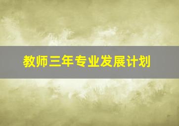 教师三年专业发展计划