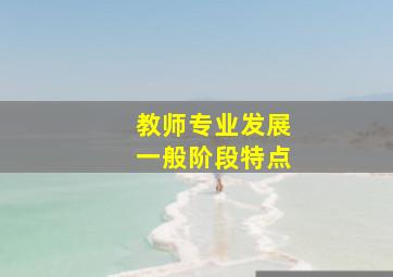 教师专业发展一般阶段特点