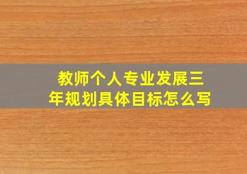 教师个人专业发展三年规划具体目标怎么写