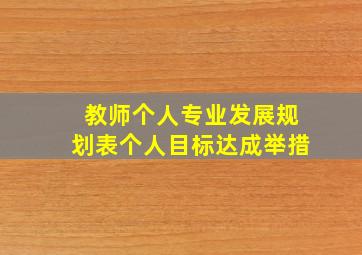 教师个人专业发展规划表个人目标达成举措