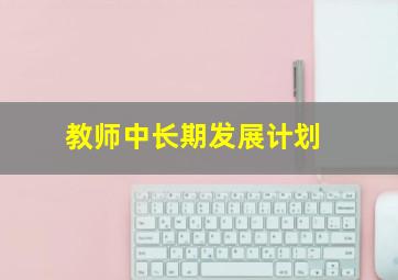 教师中长期发展计划