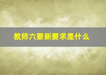 教师六要新要求是什么