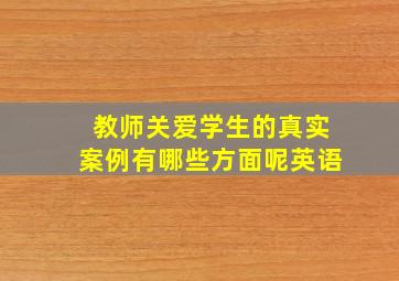 教师关爱学生的真实案例有哪些方面呢英语