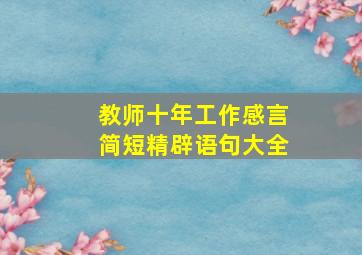 教师十年工作感言简短精辟语句大全