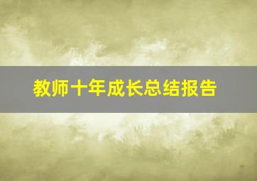 教师十年成长总结报告