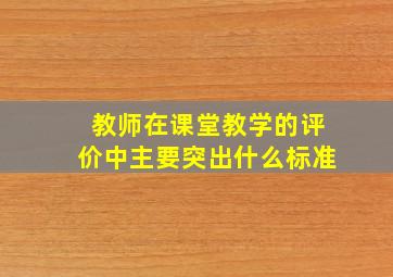 教师在课堂教学的评价中主要突出什么标准