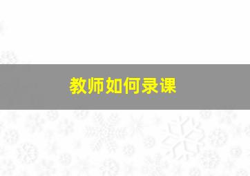 教师如何录课