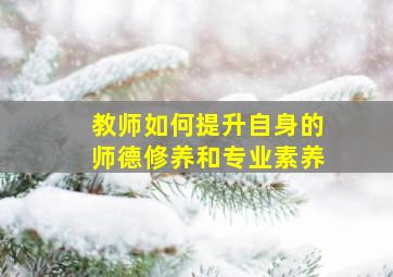 教师如何提升自身的师德修养和专业素养