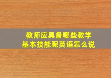 教师应具备哪些教学基本技能呢英语怎么说