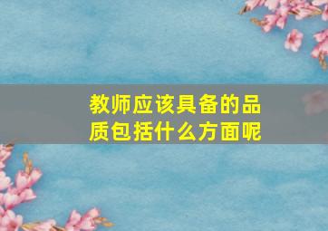 教师应该具备的品质包括什么方面呢