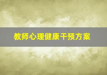 教师心理健康干预方案