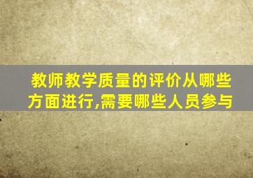 教师教学质量的评价从哪些方面进行,需要哪些人员参与