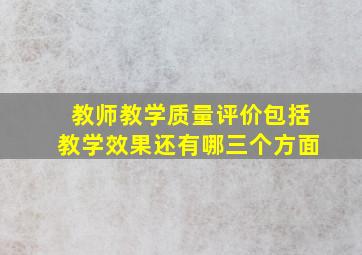 教师教学质量评价包括教学效果还有哪三个方面