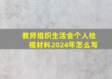 教师组织生活会个人检视材料2024年怎么写