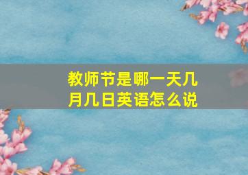 教师节是哪一天几月几日英语怎么说