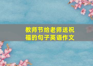 教师节给老师送祝福的句子英语作文