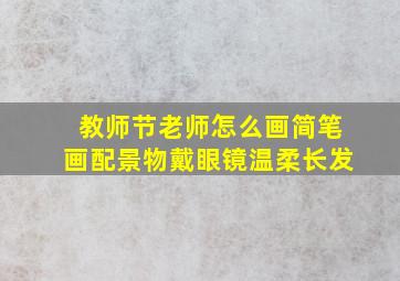 教师节老师怎么画简笔画配景物戴眼镜温柔长发