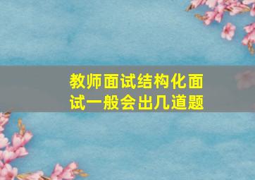 教师面试结构化面试一般会出几道题