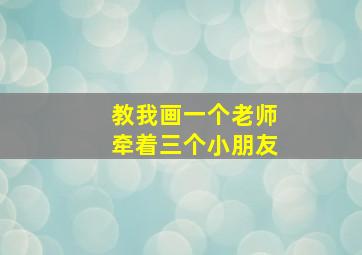 教我画一个老师牵着三个小朋友