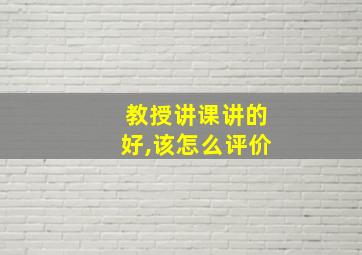 教授讲课讲的好,该怎么评价